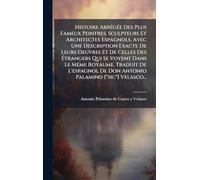 Histoire AbrÃ(c)gÃ(c)e Des Plus Fameux Peintres, Sculpteurs Et Architectes Espagnols, Avec Une Description Exacte De Leurs Oeuvres Et De Celles Des ... L'espagnol De Don Antonio Palamino ["sic"] V