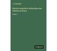 Histoire complète et méthodique des théatres de Rouen: Tome 3