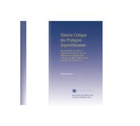 Histoire Critique des Pratiques Superstitieueses: Qui Ont Séduit Les Peuples, & Embarrassé Les Savans. Avec la Methode et Les Principes pour Discerner ... Ceux Qui Ne le Sont Pas. V.1 (French Edition)