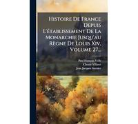 Histoire De France Depuis L'Ã(c)tablissement De La Monarchie Jusqu'au Règne De Louis Xiv, Volume 27...