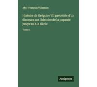 Histoire de Grégoire VII précédée d'un discours sur l'histoire de la papauté jusqu'au XIe siècle: Tome 1