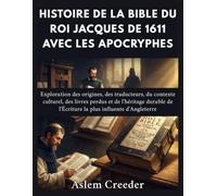 Histoire de la Bible du roi Jacques de 1611 avec les apocryphes: Exploration des origines, des traducteurs, du contexte culturel, des livres perdus et de l'héritage durable de l'Écriture la plus influ