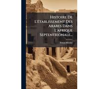 Histoire De L'Ã(c)tablissement Des Arabes Dans L'afrique Septentrionale...