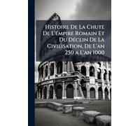Histoire De La Chute De L'Ã(c)mpire Romain Et Du DÃ(c)clin De La Civilisation, De L'an 250 a L'an 1000