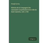 Histoire de la Compagnie des canonniers-arquebusiers de la ville de Saint-Quentin, 1461-1790