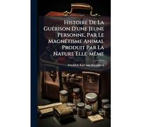 Histoire De La GuÃ(c)rison D'une Jeune Personne, Par Le MagnÃ(c)tisme Animal Produit Par La Nature Elle-mÃame