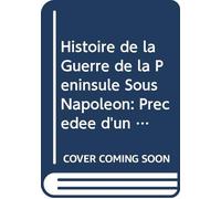 Histoire de la Guerre de la Péninsule Sous Napoléon: Précédée d'un Tableau Politique et Militaire des Puissances Belligérantes V.4 (French Edition)