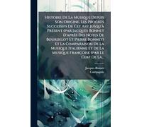 Histoire De La Musique Depuis Son Origine, Les Progrès Successifs De Cet Art Jusqu'Ã PrÃ(c)sent (par Jacques Bonnet D'après Des Notes De Bourdelot Et ... De La Musique Françoise (par Le Cerf De La...