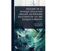 Histoire De La Musique Depuis Son Origine, Les Progrès Successifs De Cet Art Jusques À PrÃ(c)sent