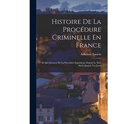 Histoire De La Procédure Criminelle En France: Et Spécialement De La Procédure Inquisitoire Depuis Le Xiiie Siècle Jusqu'à Nos Jours