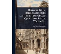 Histoire De La Renaissance Des Lettres En Europe Au Quinzième Siècle, Volume 1...