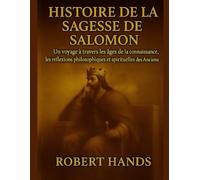 HISTOIRE DE LA SAGESSE DE SALOMON:: Un voyage à travers les âges de la connaissance, les réflexions philosophiques et spirituelles des Anciens