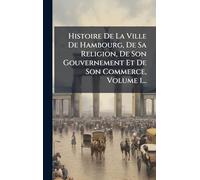 Histoire De La Ville De Hambourg, De Sa Religion, De Son Gouvernement Et De Son Commerce, Volume 1...