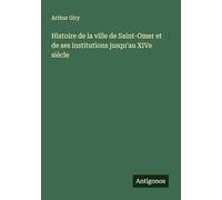 Histoire de la ville de Saint-Omer et de ses institutions jusqu'au XIVe siècle
