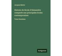 Histoire de lécole d'Alexandrie comparée aux principales écoles contemporaines: Tome Deuxieme