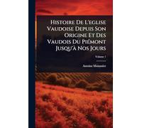 Histoire De L'eglise Vaudoise Depuis Son Origine Et Des Vaudois Du PiÃ(c)mont Jusqu'Ã Nos Jours