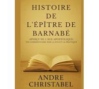 HISTOIRE DE L'ÉPÎTRE DE BARNABÉ: Aperçu de l'âge apostolique : un commentaire sur la foi et la pratique