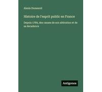 Histoire de l'esprit public en France: Depuis 1789, des causes de son altération et de sa decadence