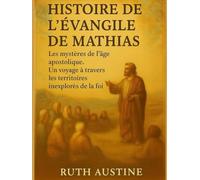 HISTOIRE DE L'ÉVANGILE DE MATHIAS:: Les mystères de l'âge apostolique. Un voyage à travers les territoires inexplorés de la foi.