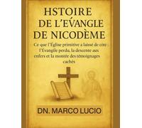 HISTOIRE DE L'ÉVANGILE DE NICODÈME: Ce que l'Église primitive a laissé de côté : l'Évangile perdu, la descente aux enfers et la montée des témoignages cachés