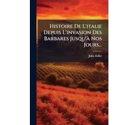 Histoire De L'italie Depuis L'invasion Des Barbares Jusqu'Ã Nos Jours...
