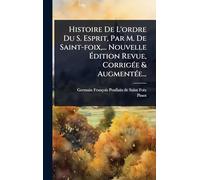 Histoire De L'ordre Du S. Esprit, Par M. De Saint-foix, ... Nouvelle Ã dition Revue, CorrigÃ(c)e & AugmentÃ(c)e...