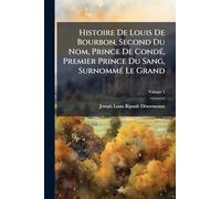 Histoire De Louis De Bourbon, Second Du Nom, Prince De CondÃ(c), Premier Prince Du Sang, SurnommÃ(c) Le Grand