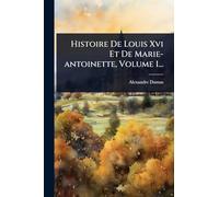 Histoire De Louis Xvi Et De Marie-antoinette, Volume 1...