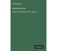 Histoire de Lyon: Depuis la révolution de 1789 - Tome 1