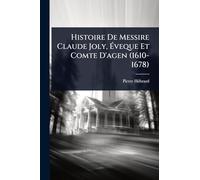 Histoire De Messire Claude Joly, Éveque Et Comte D'agen (1610-1678)