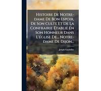 Histoire De Notre-dame De Bon Espoir, De Son Culte Et De La Confrairie Établie En Son Honneur Dans L'Ã(c)glise De... Notre-dame De Dijon...