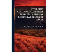 Histoire Des Communes Lombardes Depuis Leur Origine Jusqu'Ã La Fin Du Xiiie Siècle
