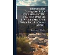 Histoire Des ConquÃates Et De L'Ã(c)tablissement Des Français Dans Les États De L'ancienne Grèce Sous Les Ville-Hardoin
