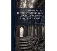 Histoire Des DiffÃ(c)rentes Religions Depuis Leur Origine Jusqu'Ã Nos Jours......