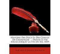 Histoire Des Ducs Et Des Comtes De Champagne ...: Depuis Le Vie Siècle Jusquà̕ La Fin Du Xie. 1859