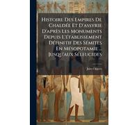 Histoire Des Empires De ChaldÃ(c)e Et D'assyrie D'après Les Monuments Depuis L'Ã(c)tablissement DÃ(c)finitif Des SÃ(c)mites En MÃ(c)sopotamie ... Jusqu'aux SÃ(c)leucides