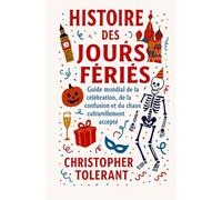 HISTOIRE DES JOURS FÉRIÉS: Un guide mondial de la célébration, de la confusion et du chaos culturellement accepté