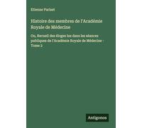 Histoire des membres de l'Académie Royale de Médecine: Ou, Recueil des éloges lus dans les séances publiques de l'Académie Royale de Médecine - Tome 2