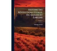 Histoire Des RÃ(c)volutions D'italie; Ou, Guelfes Et Gibelins