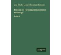 Histoire des républiques italiennes du moyen âge: Tome 10