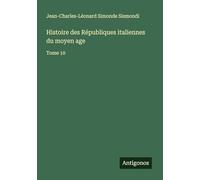 Histoire des Républiques italiennes du moyen age: Tome 10