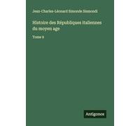 Histoire des Républiques italiennes du moyen age: Tome 9
