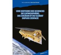 Histoire des sciences de l'atmosphère, de l'océan et du climat depuis l'espace: Racontée par ses acteurs français, européens et leurs partenaires