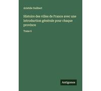 Histoire des villes de France avec une introduction générale pour chaque province: Tome 6
