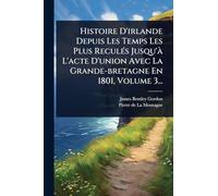 Histoire D'irlande Depuis Les Temps Les Plus ReculÃ(c)s Jusqu'Ã L'acte D'union Avec La Grande-bretagne En 1801, Volume 3...