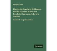 Histoire du Consulat et de l'Empire; Faisant Suite à l'Histoire de la Révolution Française, In Twenty Volumes: Volume 16 - en gros caractères