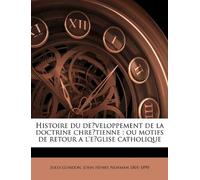 Histoire du développement de la doctrine chrétienne: ou motifs de retour a l'église catholique