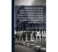 Histoire Du Droit Byzantin Ou Du Droit Romain Dans L'empire D'orient Depuis La Mort Justinien Jusqua La Prise De Constantinople En 1453, Volume 1...