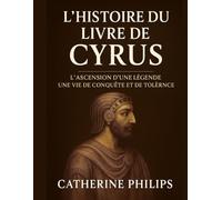 HISTOIRE DU LIVRE DE CYRUS: L'ascension d'une légende Une vie de conquête et de tolérance