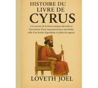 HISTOIRE DU LIVRE DE CYRUS:: Les secrets de la Perse antique dévoilés et l'ascension d'une superpuissance mondiale, celle d'un leader légendaire et plein de sagesse.